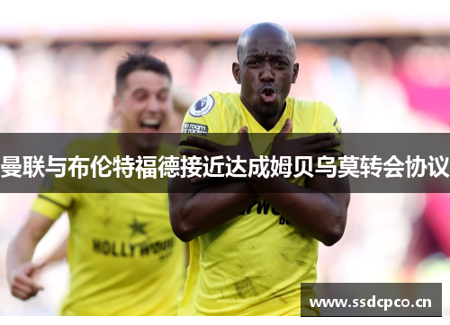 曼联与布伦特福德接近达成姆贝乌莫转会协议