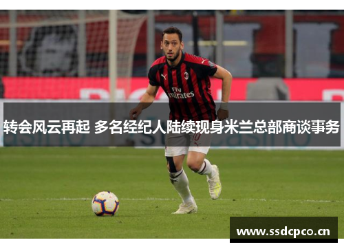 转会风云再起 多名经纪人陆续现身米兰总部商谈事务